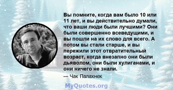 Вы помните, когда вам было 10 или 11 лет, и вы действительно думали, что ваши люди были лучшими? Они были совершенно всеведущими, и вы пошли на их слово для всего. А потом вы стали старше, и вы пережили этот