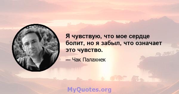 Я чувствую, что мое сердце болит, но я забыл, что означает это чувство.