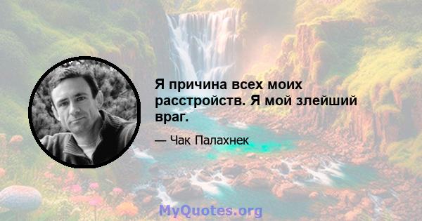 Я причина всех моих расстройств. Я мой злейший враг.