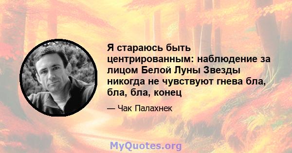 Я стараюсь быть центрированным: наблюдение за лицом Белой Луны Звезды никогда не чувствуют гнева бла, бла, бла, конец