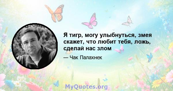 Я тигр, могу улыбнуться, змея скажет, что любит тебя, ложь, сделай нас злом