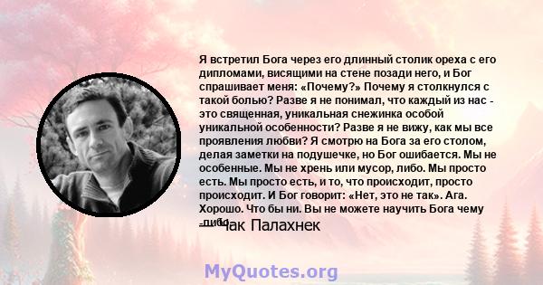 Я встретил Бога через его длинный столик ореха с его дипломами, висящими на стене позади него, и Бог спрашивает меня: «Почему?» Почему я столкнулся с такой болью? Разве я не понимал, что каждый из нас - это священная,