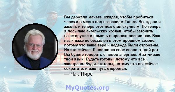 Вы держали мачете, ожидая, чтобы пробиться через и в место под названием Future. Вы ждали и ждали, и теперь этот нож стал скучным. Но теперь я посылаю ангельских хозяев, чтобы заточить ваше оружие и помочь в