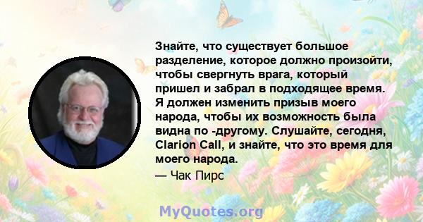 Знайте, что существует большое разделение, которое должно произойти, чтобы свергнуть врага, который пришел и забрал в подходящее время. Я должен изменить призыв моего народа, чтобы их возможность была видна по -другому. 