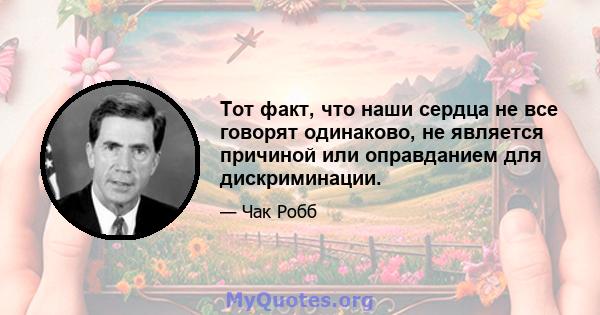 Тот факт, что наши сердца не все говорят одинаково, не является причиной или оправданием для дискриминации.