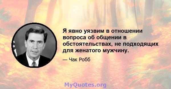 Я явно уязвим в отношении вопроса об общении в обстоятельствах, не подходящих для женатого мужчину.