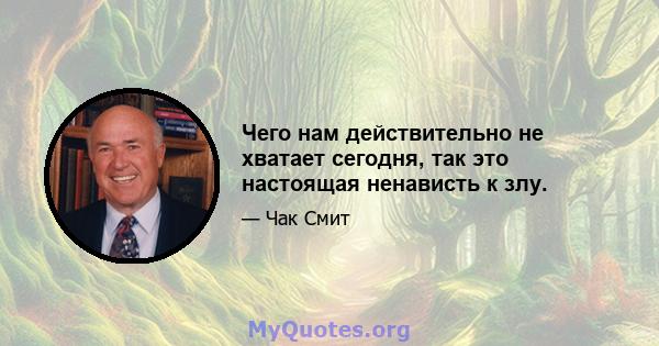 Чего нам действительно не хватает сегодня, так это настоящая ненависть к злу.