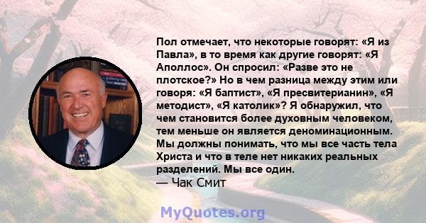 Пол отмечает, что некоторые говорят: «Я из Павла», в то время как другие говорят: «Я Аполлос». Он спросил: «Разве это не плотское?» Но в чем разница между этим или говоря: «Я баптист», «Я пресвитерианин», «Я методист»,