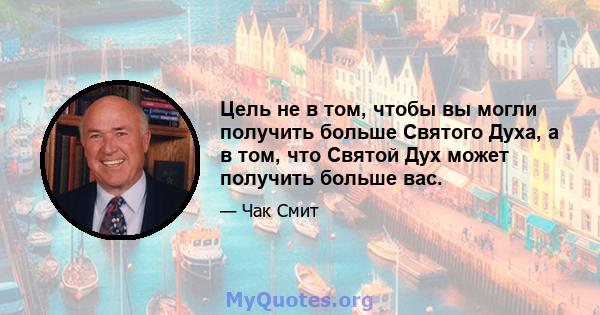 Цель не в том, чтобы вы могли получить больше Святого Духа, а в том, что Святой Дух может получить больше вас.