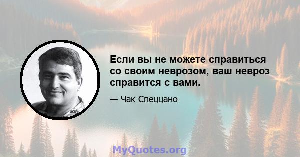 Если вы не можете справиться со своим неврозом, ваш невроз справится с вами.