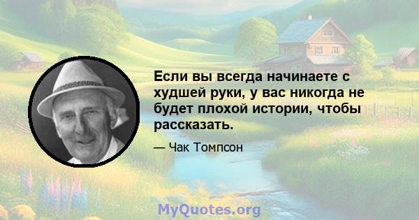 Если вы всегда начинаете с худшей руки, у вас никогда не будет плохой истории, чтобы рассказать.