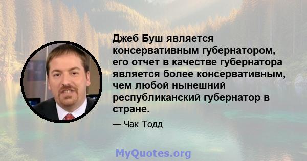 Джеб Буш является консервативным губернатором, его отчет в качестве губернатора является более консервативным, чем любой нынешний республиканский губернатор в стране.