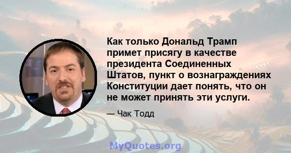 Как только Дональд Трамп примет присягу в качестве президента Соединенных Штатов, пункт о вознаграждениях Конституции дает понять, что он не может принять эти услуги.