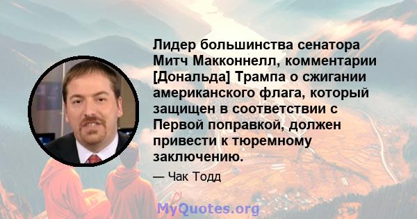 Лидер большинства сенатора Митч Макконнелл, комментарии [Дональда] Трампа о сжигании американского флага, который защищен в соответствии с Первой поправкой, должен привести к тюремному заключению.