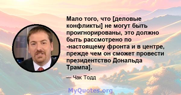 Мало того, что [деловые конфликты] не могут быть проигнорированы, это должно быть рассмотрено по -настоящему фронта и в центре, прежде чем он сможет провести президентство Дональда Трампа].