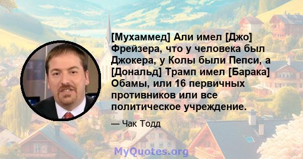 [Мухаммед] Али имел [Джо] Фрейзера, что у человека был Джокера, у Колы были Пепси, а [Дональд] Трамп имел [Барака] Обамы, или 16 первичных противников или все политическое учреждение.