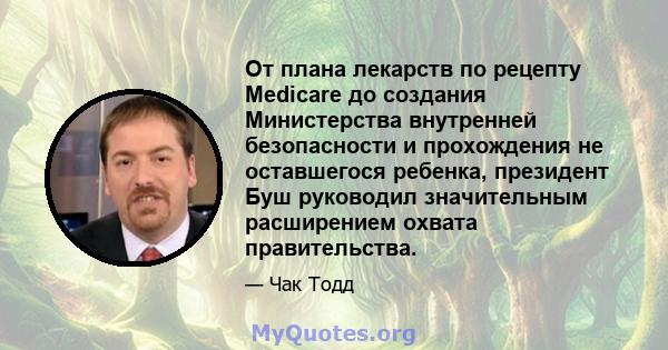 От плана лекарств по рецепту Medicare до создания Министерства внутренней безопасности и прохождения не оставшегося ребенка, президент Буш руководил значительным расширением охвата правительства.