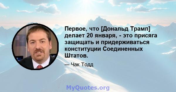 Первое, что [Дональд Трамп] делает 20 января, - это присяга защищать и придерживаться конституции Соединенных Штатов.