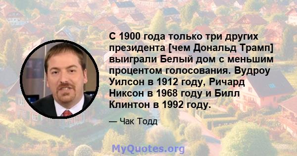 С 1900 года только три других президента [чем Дональд Трамп] выиграли Белый дом с меньшим процентом голосования. Вудроу Уилсон в 1912 году, Ричард Никсон в 1968 году и Билл Клинтон в 1992 году.