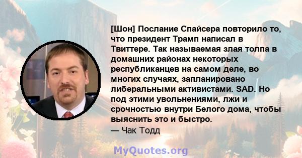 [Шон] Послание Спайсера повторило то, что президент Трамп написал в Твиттере. Так называемая злая толпа в домашних районах некоторых республиканцев на самом деле, во многих случаях, запланировано либеральными