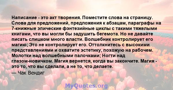 Написание - это акт творения. Поместите слова на страницу. Слова для предложений, предложения к абзацам, параграфы на 7-книжные эпические фэнтезийные циклы с такими тяжелыми книгами, что вы могли бы задушить бегемота.