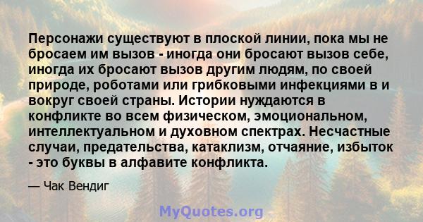 Персонажи существуют в плоской линии, пока мы не бросаем им вызов - иногда они бросают вызов себе, иногда их бросают вызов другим людям, по своей природе, роботами или грибковыми инфекциями в и вокруг своей страны.