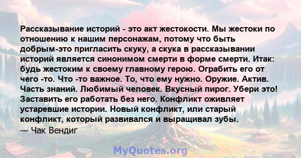 Рассказывание историй - это акт жестокости. Мы жестоки по отношению к нашим персонажам, потому что быть добрым-это пригласить скуку, а скука в рассказывании историй является синонимом смерти в форме смерти. Итак: будь