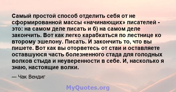 Самый простой способ отделить себя от не сформированной массы «начинающих» писателей - это: на самом деле писать и б) на самом деле закончить. Вот как легко карабкаться по лестнице ко второму эшелону. Писать. И