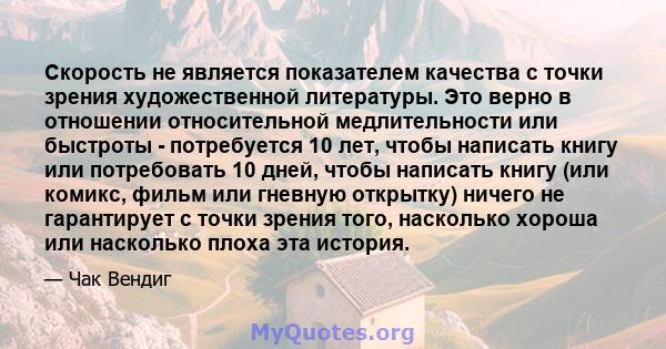 Скорость не является показателем качества с точки зрения художественной литературы. Это верно в отношении относительной медлительности или быстроты - потребуется 10 лет, чтобы написать книгу или потребовать 10 дней,