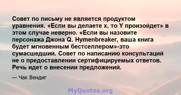 Совет по письму не является продуктом уравнения. «Если вы делаете x, то Y произойдет» в этом случае неверно. «Если вы назовите персонажа Джона Q. Hymenbreaker, ваша книга будет мгновенным бестселлером»-это сумасшедший.