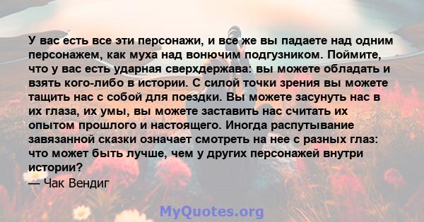 У вас есть все эти персонажи, и все же вы падаете над одним персонажем, как муха над вонючим подгузником. Поймите, что у вас есть ударная сверхдержава: вы можете обладать и взять кого-либо в истории. С силой точки