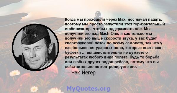 Когда мы проходили через Мах, нос начал падать, поэтому мы просто запустили этот горизонтальный стабилизатор, чтобы поддерживать нос. Мы получили его над Mach One, и как только мы получили его выше скорости звука, у вас 