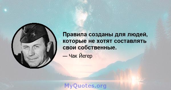 Правила созданы для людей, которые не хотят составлять свои собственные.