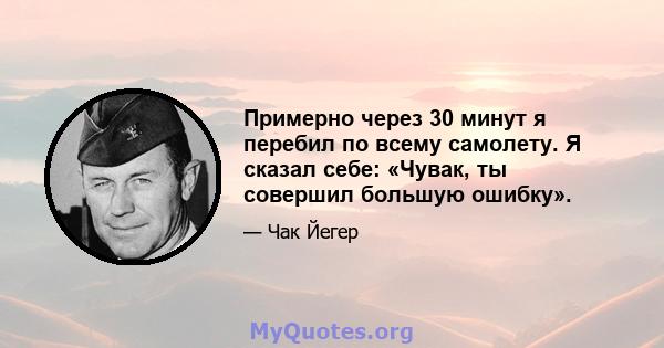 Примерно через 30 минут я перебил по всему самолету. Я сказал себе: «Чувак, ты совершил большую ошибку».