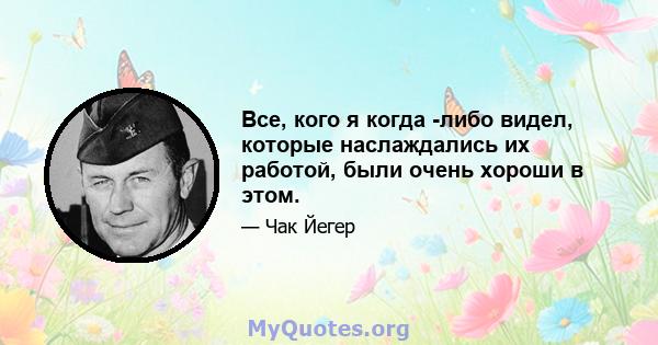 Все, кого я когда -либо видел, которые наслаждались их работой, были очень хороши в этом.