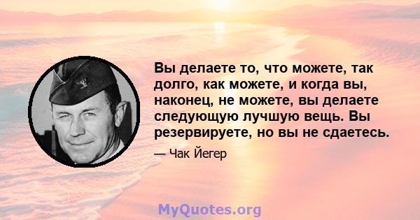 Вы делаете то, что можете, так долго, как можете, и когда вы, наконец, не можете, вы делаете следующую лучшую вещь. Вы резервируете, но вы не сдаетесь.