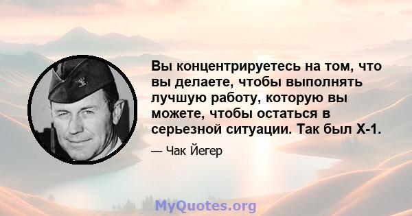 Вы концентрируетесь на том, что вы делаете, чтобы выполнять лучшую работу, которую вы можете, чтобы остаться в серьезной ситуации. Так был X-1.