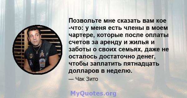 Позвольте мне сказать вам кое -что: у меня есть члены в моем чартере, которые после оплаты счетов за аренду и жилья и заботы о своих семьях, даже не осталось достаточно денег, чтобы заплатить пятнадцать долларов в