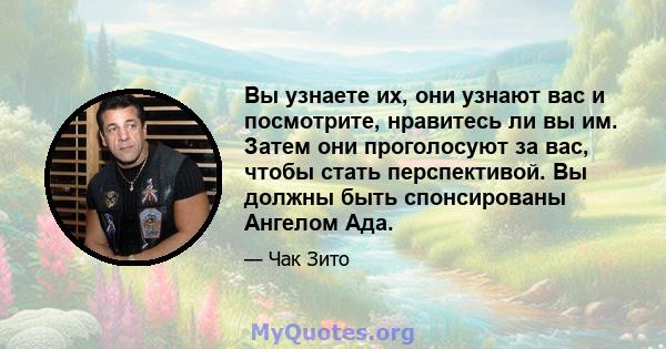 Вы узнаете их, они узнают вас и посмотрите, нравитесь ли вы им. Затем они проголосуют за вас, чтобы стать перспективой. Вы должны быть спонсированы Ангелом Ада.