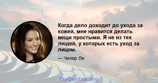 Когда дело доходит до ухода за кожей, мне нравится делать вещи простыми. Я не из тех людей, у которых есть уход за лицом.