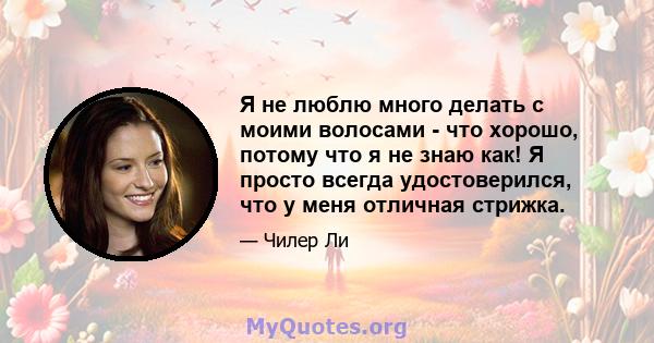 Я не люблю много делать с моими волосами - что хорошо, потому что я не знаю как! Я просто всегда удостоверился, что у меня отличная стрижка.