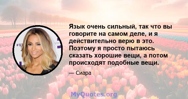 Язык очень сильный, так что вы говорите на самом деле, и я действительно верю в это. Поэтому я просто пытаюсь сказать хорошие вещи, а потом происходят подобные вещи.