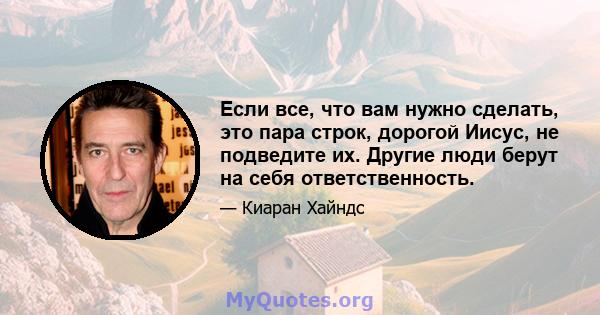 Если все, что вам нужно сделать, это пара строк, дорогой Иисус, не подведите их. Другие люди берут на себя ответственность.