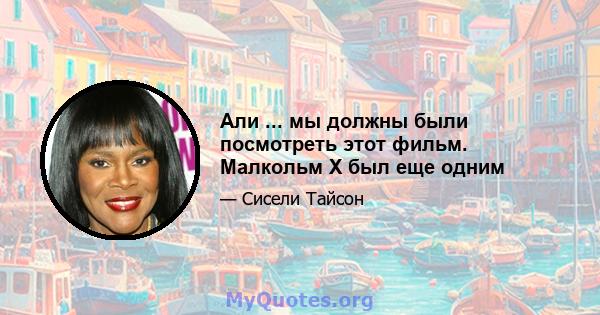 Али ... мы должны были посмотреть этот фильм. Малкольм Х был еще одним