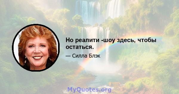 Но реалити -шоу здесь, чтобы остаться.