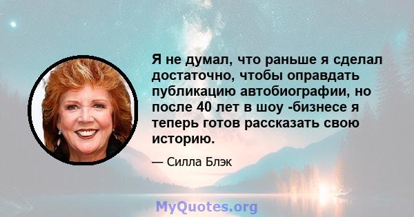 Я не думал, что раньше я сделал достаточно, чтобы оправдать публикацию автобиографии, но после 40 лет в шоу -бизнесе я теперь готов рассказать свою историю.