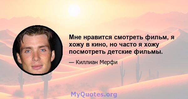 Мне нравится смотреть фильм, я хожу в кино, но часто я хожу посмотреть детские фильмы.