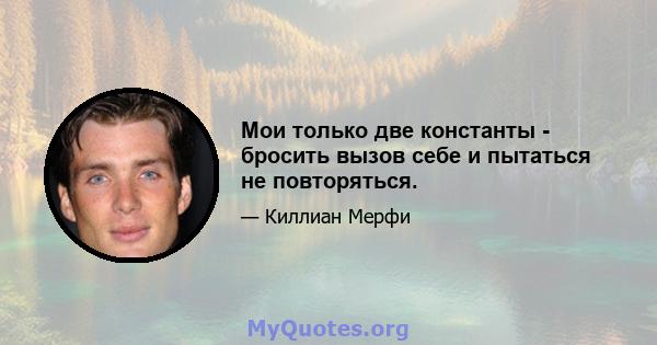 Мои только две константы - бросить вызов себе и пытаться не повторяться.