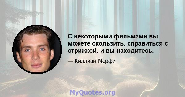 С некоторыми фильмами вы можете скользить, справиться с стрижкой, и вы находитесь.