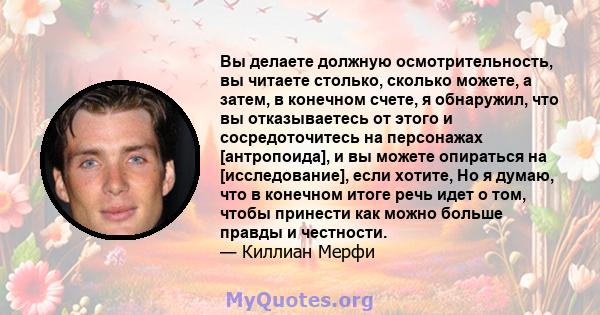 Вы делаете должную осмотрительность, вы читаете столько, сколько можете, а затем, в конечном счете, я обнаружил, что вы отказываетесь от этого и сосредоточитесь на персонажах [антропоида], и вы можете опираться на